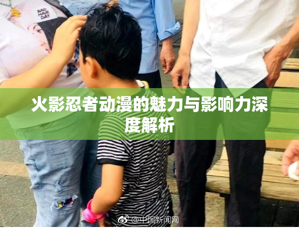 火影忍者动漫的魅力与影响力深度解析