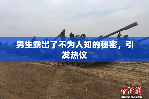 男生露出了不为人知的秘密，引发热议