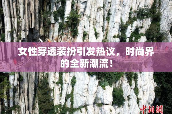 女性穿透装扮引发热议，时尚界的全新潮流！