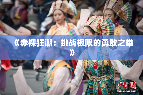 《赤裸狂潮：挑战极限的勇敢之举》