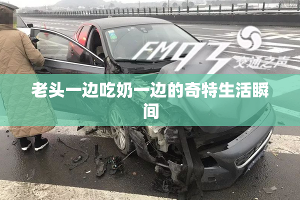 老头一边吃奶一边的奇特生活瞬间
