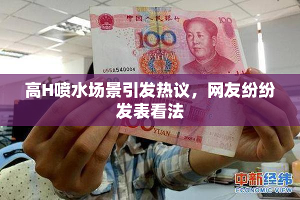 高H喷水场景引发热议，网友纷纷发表看法