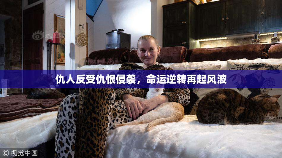 仇人反受仇恨侵袭，命运逆转再起风波