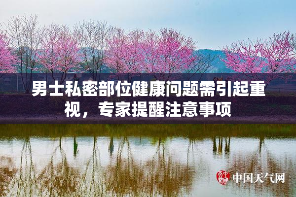 男士私密部位健康问题需引起重视，专家提醒注意事项