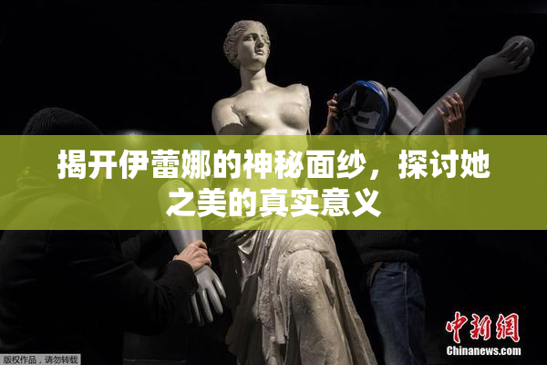 揭开伊蕾娜的神秘面纱，探讨她之美的真实意义