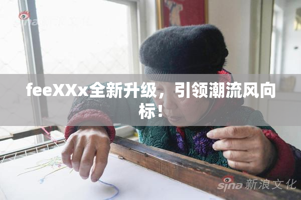 feeXXx全新升级，引领潮流风向标！