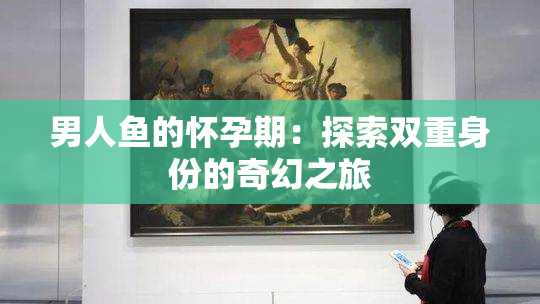 男人鱼的怀孕期：探索双重身份的奇幻之旅
