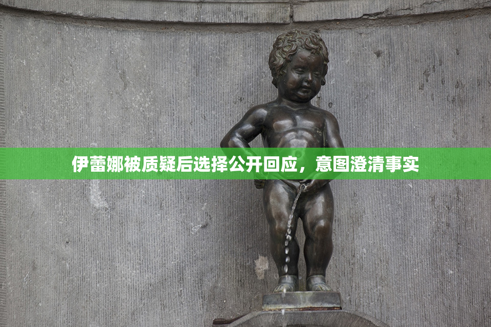 伊蕾娜被质疑后选择公开回应，意图澄清事实