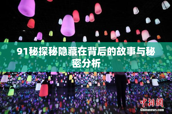91秘探秘隐藏在背后的故事与秘密分析