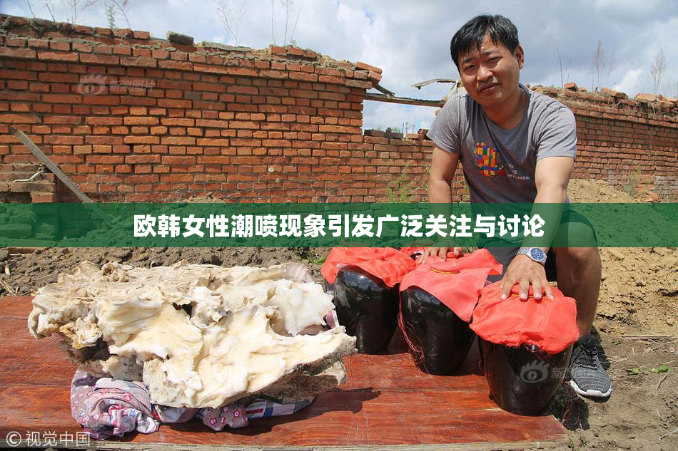 欧韩女性潮喷现象引发广泛关注与讨论