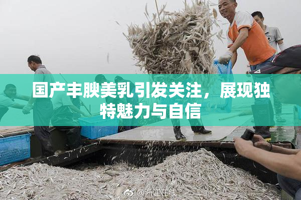 国产丰腴美乳引发关注，展现独特魅力与自信