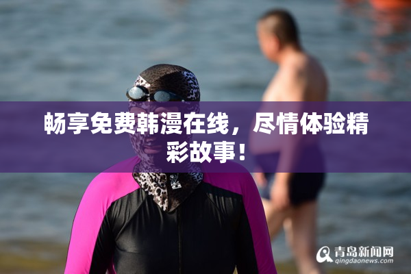 畅享免费韩漫在线，尽情体验精彩故事！