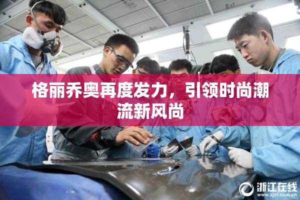 格丽乔奥再度发力，引领时尚潮流新风尚