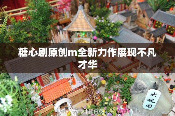 糖心剧原创m全新力作展现不凡才华