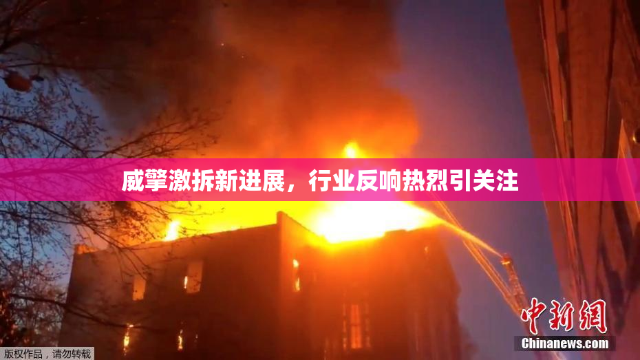 威擎激拆新进展，行业反响热烈引关注