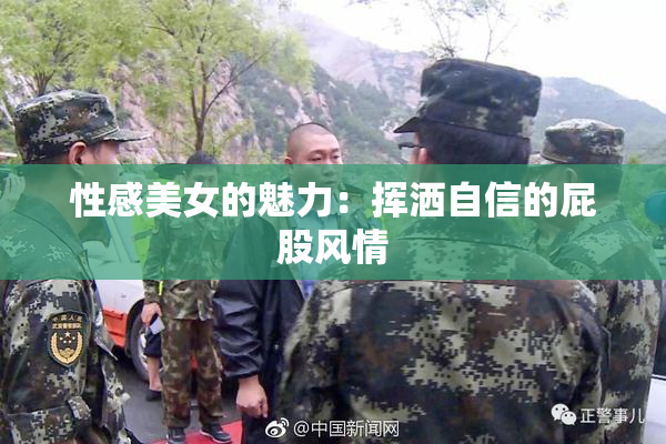 性感美女的魅力：挥洒自信的屁股风情
