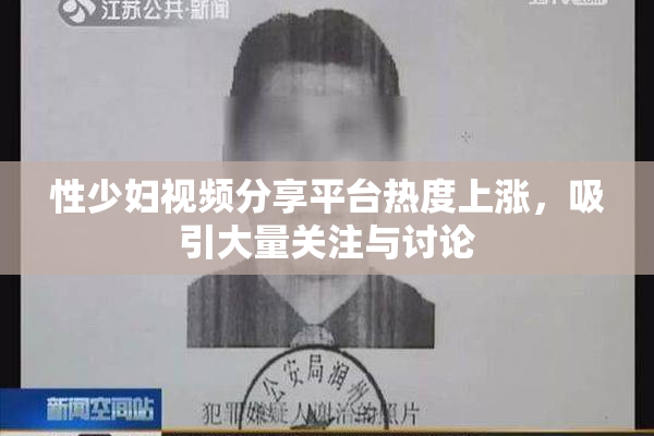 性少妇视频分享平台热度上涨，吸引大量关注与讨论
