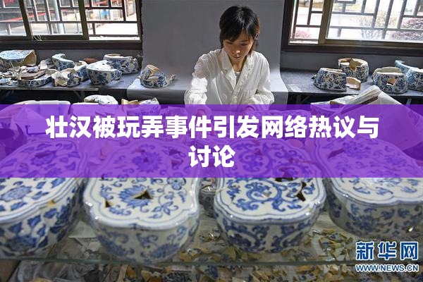 壮汉被玩弄事件引发网络热议与讨论