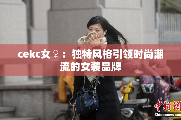 cekc女♀：独特风格引领时尚潮流的女装品牌
