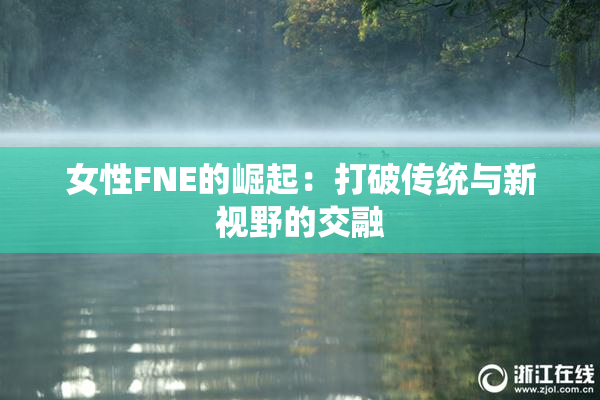 女性FNE的崛起：打破传统与新视野的交融