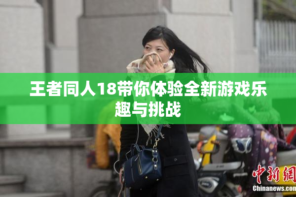 王者同人18带你体验全新游戏乐趣与挑战