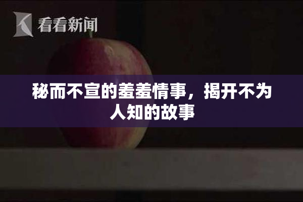 秘而不宣的羞羞情事，揭开不为人知的故事