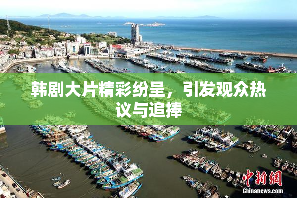 韩剧大片精彩纷呈，引发观众热议与追捧