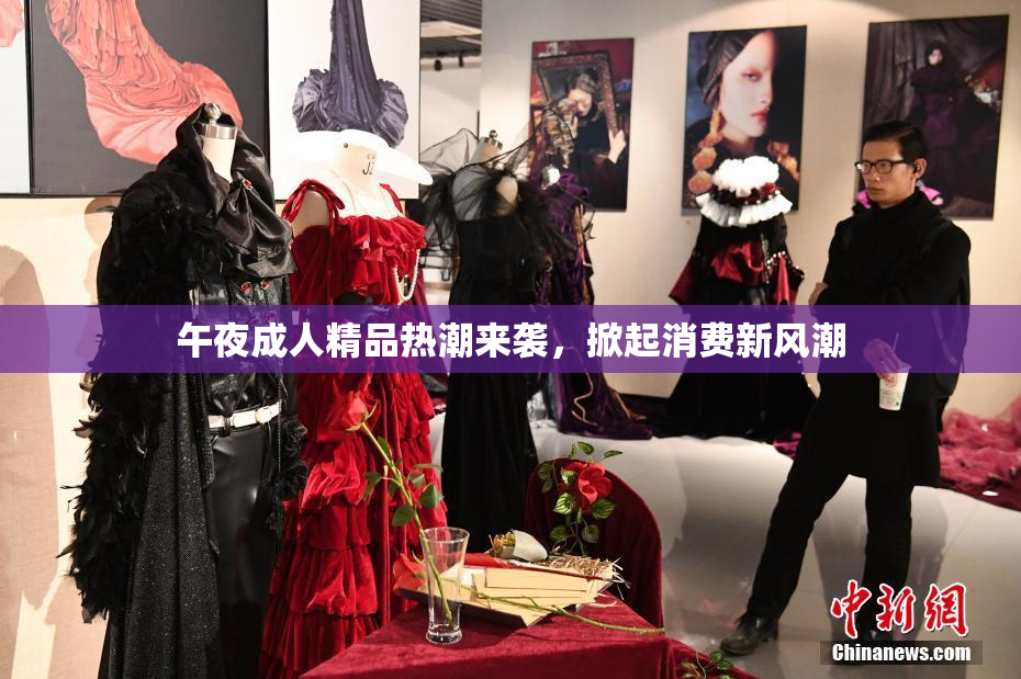 午夜成人精品热潮来袭，掀起消费新风潮