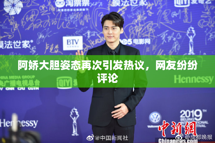 阿娇大胆姿态再次引发热议，网友纷纷评论