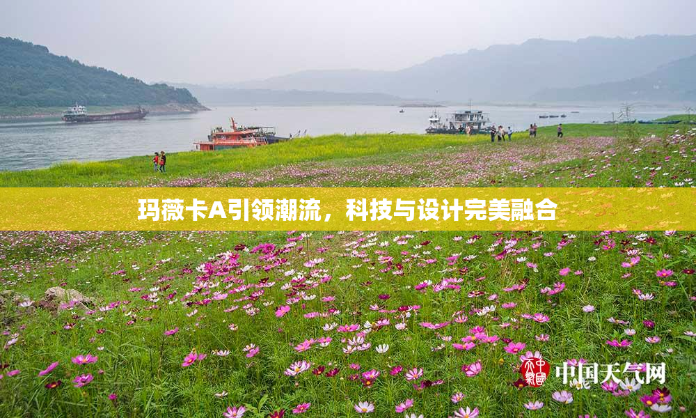 玛薇卡A引领潮流，科技与设计完美融合
