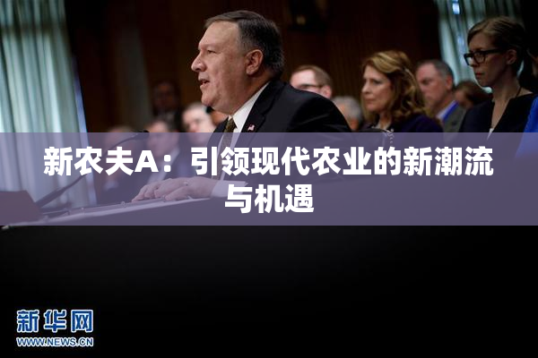新农夫A：引领现代农业的新潮流与机遇