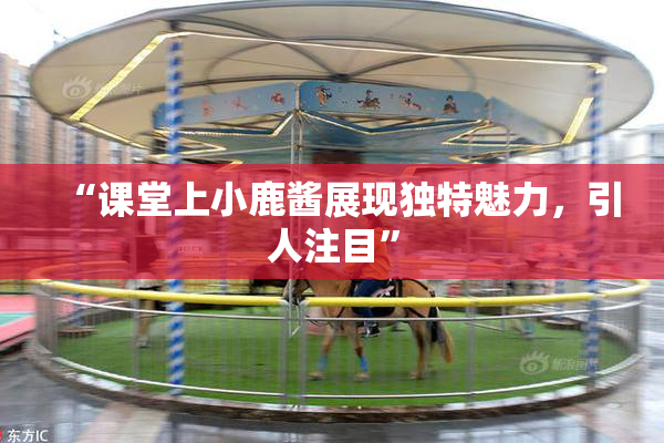 “课堂上小鹿酱展现独特魅力，引人注目”