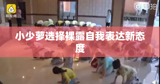 小少萝选择裸露自我表达新态度