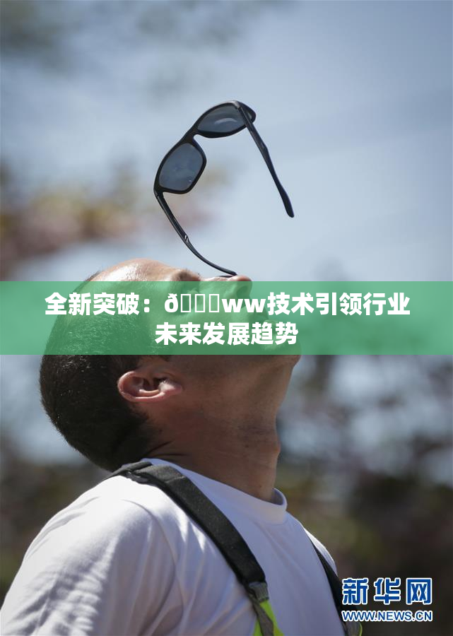 全新突破：🔞ww技术引领行业未来发展趋势