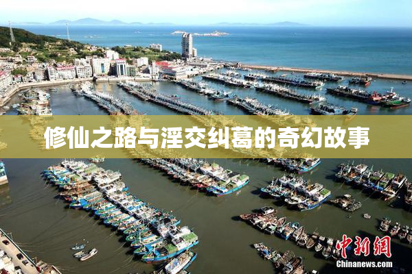 修仙之路与淫交纠葛的奇幻故事