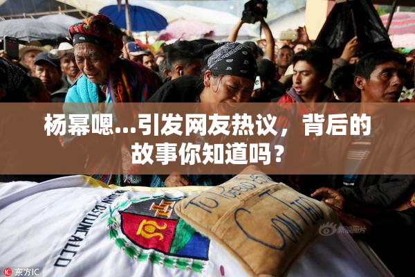 杨幂嗯...引发网友热议，背后的故事你知道吗？