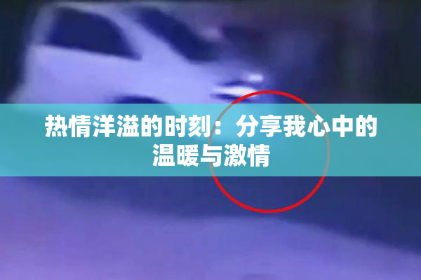 热情洋溢的时刻：分享我心中的温暖与激情