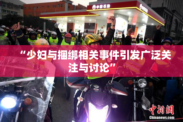 “少妇与捆绑相关事件引发广泛关注与讨论”