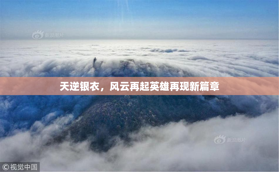 天逆银衣，风云再起英雄再现新篇章