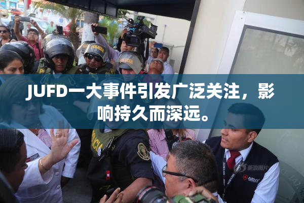 JUFD一大事件引发广泛关注，影响持久而深远。