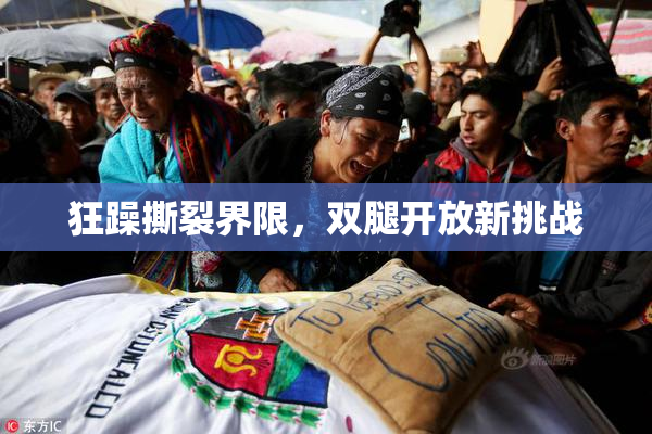 狂躁撕裂界限，双腿开放新挑战