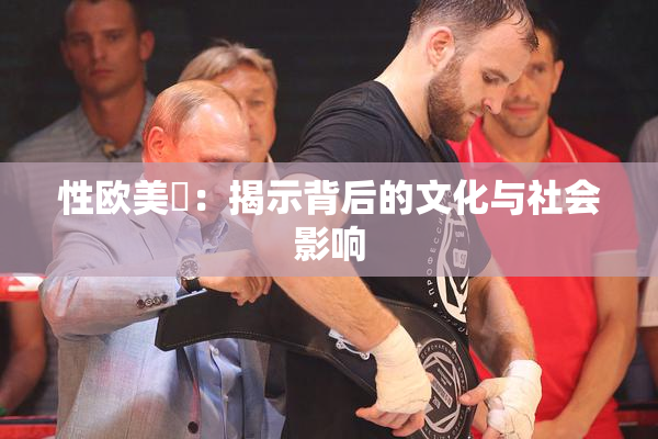 性欧美婬：揭示背后的文化与社会影响