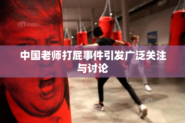 中国老师打屁事件引发广泛关注与讨论