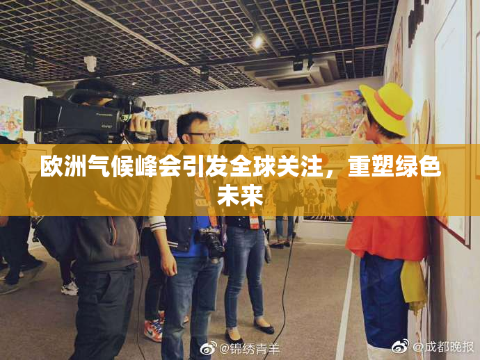 欧洲气候峰会引发全球关注，重塑绿色未来