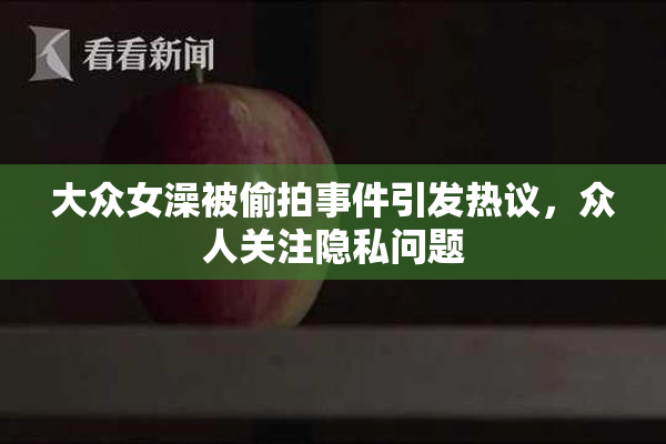 大众女澡被偷拍事件引发热议，众人关注隐私问题