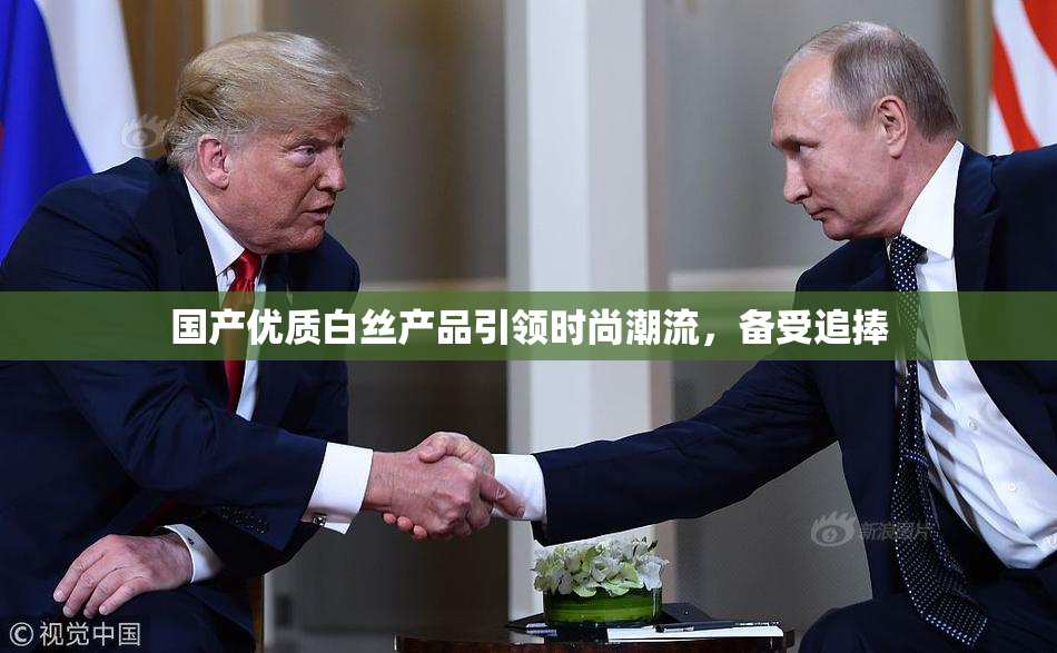 国产优质白丝产品引领时尚潮流，备受追捧