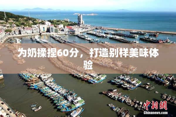 为奶揉捏60分，打造别样美味体验