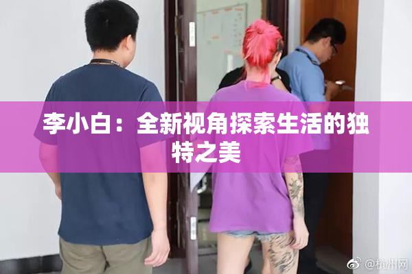 李小白：全新视角探索生活的独特之美