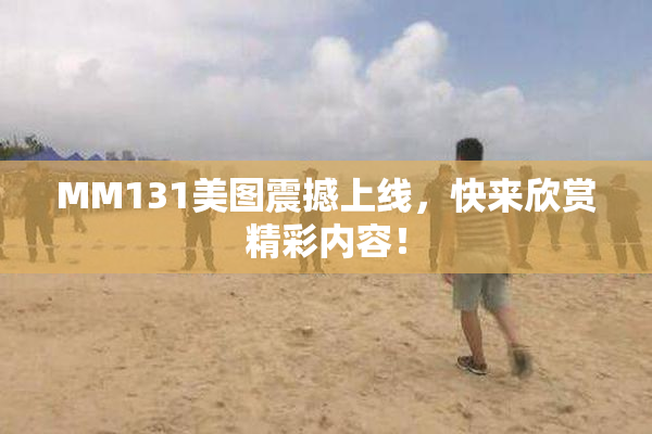 MM131美图震撼上线，快来欣赏精彩内容！