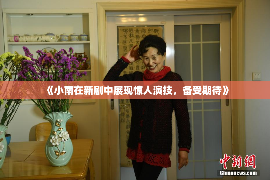 《小南在新剧中展现惊人演技，备受期待》